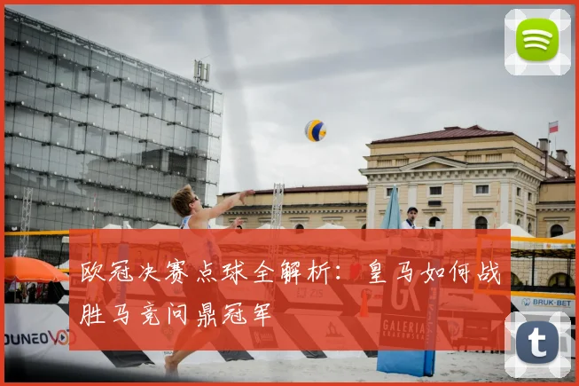 欧冠决赛点球全解析：皇马如何战胜马竞问鼎冠军