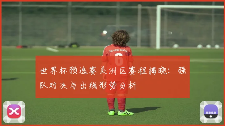 世界杯预选赛美洲区赛程揭晓：强队对决与出线形势分析