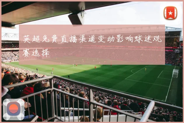 英超免费直播渠道变动影响球迷观赛选择