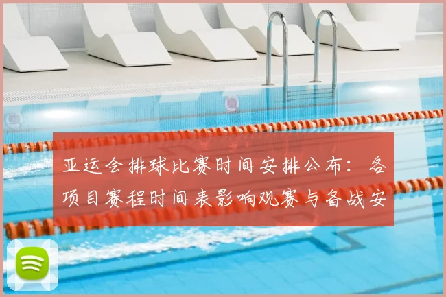 亚运会排球比赛时间安排公布：各项目赛程时间表影响观赛与备战安排