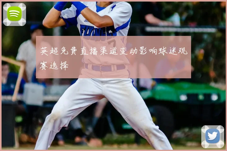 英超免费直播渠道变动影响球迷观赛选择