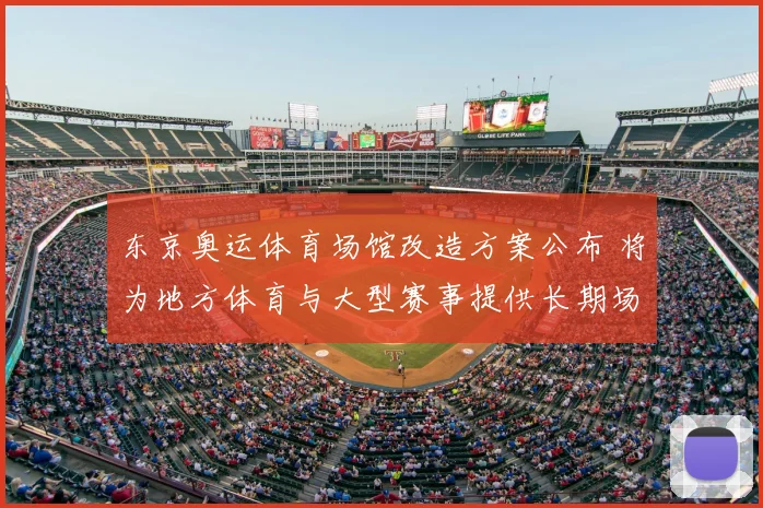 东京奥运体育场馆改造方案公布 将为地方体育与大型赛事提供长期场地保障