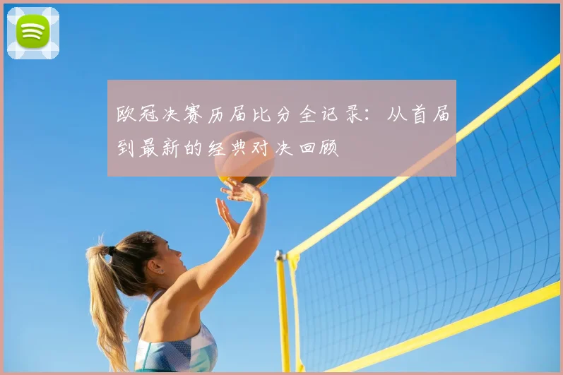 欧冠决赛历届比分全记录：从首届到最新的经典对决回顾