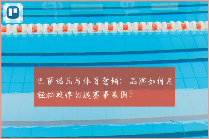 巴萨诺瓦与体育营销：品牌如何用轻松旋律打造赛事氛围？