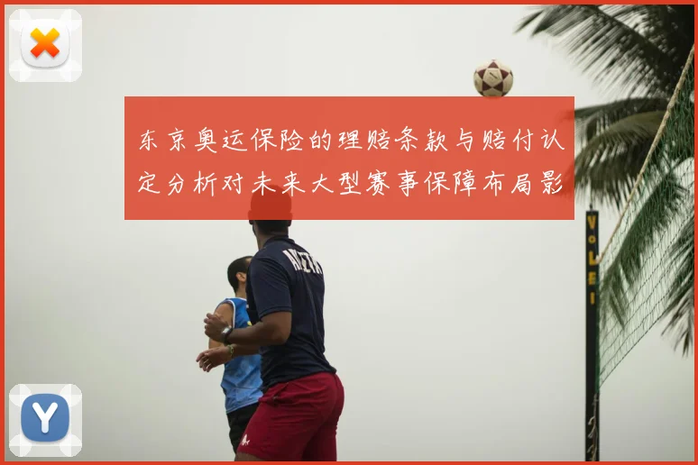东京奥运保险的理赔条款与赔付认定分析对未来大型赛事保障布局影响