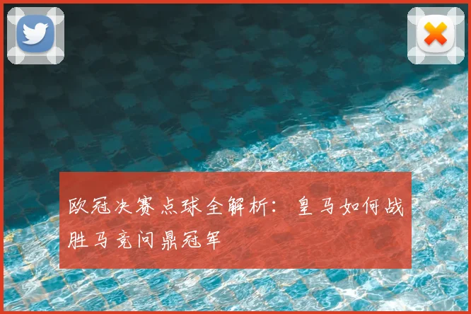 欧冠决赛点球全解析：皇马如何战胜马竞问鼎冠军