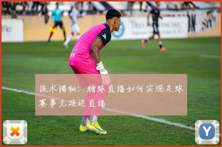 技术揭秘：糖球直播如何实现足球赛事无延迟直播